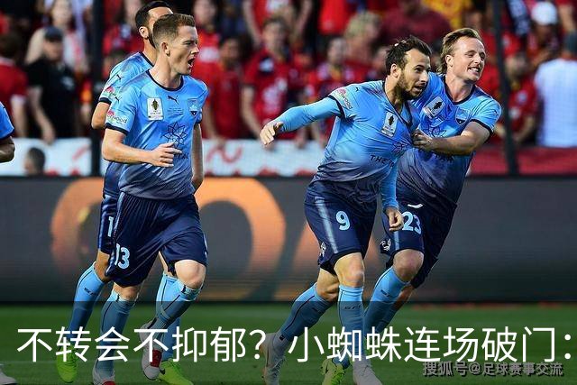 不转会不抑郁？小蜘蛛连场破门：向球迷道歉 我错了！