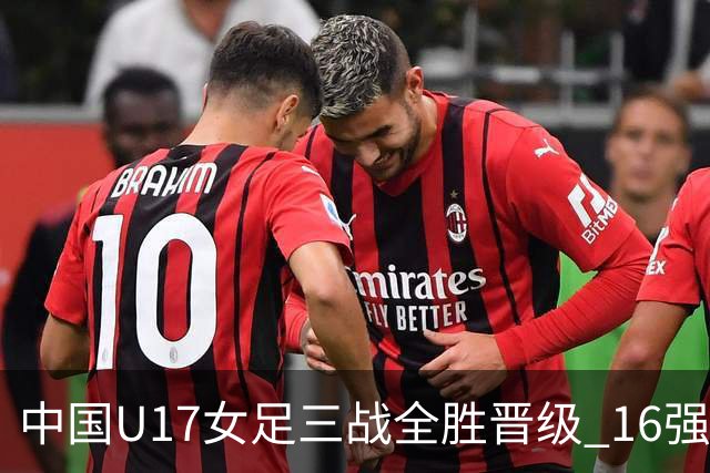中国U17女足三战全胜晋级 16强冲击世界杯冠军潜力尽显