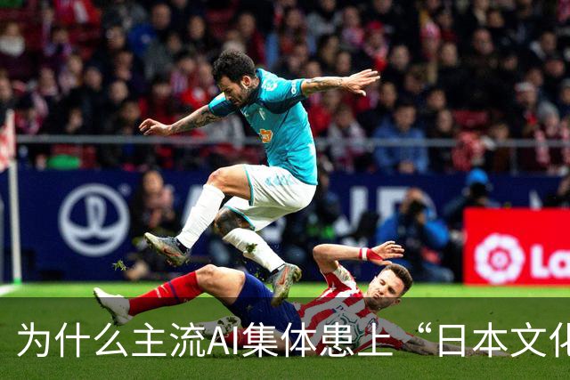 为什么主流AI集体患上“日本文化依赖症”？