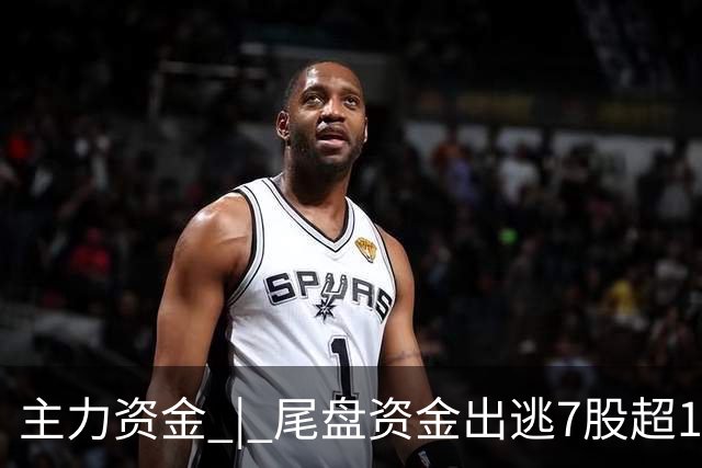 主力资金 | 尾盘资金出逃7股超1亿元