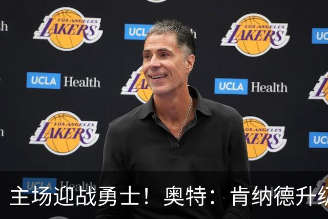 主场迎战勇士！奥特：肯纳德升级为可以出战比赛
