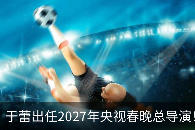 于蕾出任2027年央视春晚总导演！她嫁给了工作，47岁仍未婚