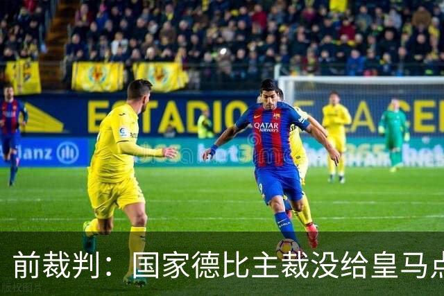 前裁判：国家德比主裁没给皇马点球正确，巴尔德是无意手球