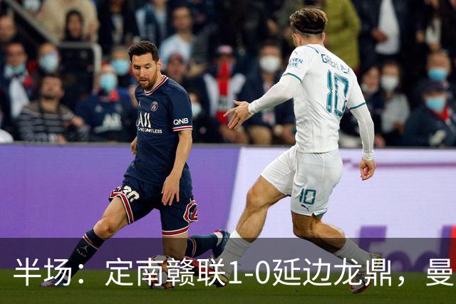 半场：定南赣联1-0延边龙鼎，曼努埃尔-帕拉西奥斯破门