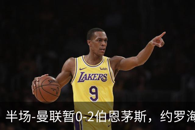 半场-曼联暂0-2伯恩茅斯，约罗海文均失误，拉扬+塔韦尼耶破门