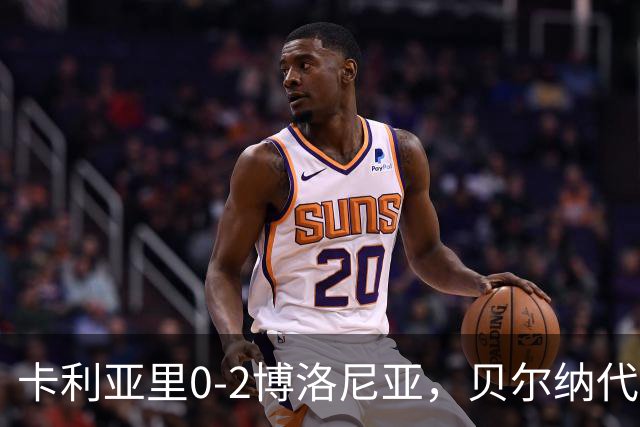 卡利亚里0-2博洛尼亚，贝尔纳代斯基点射建功，卡萨莱破门