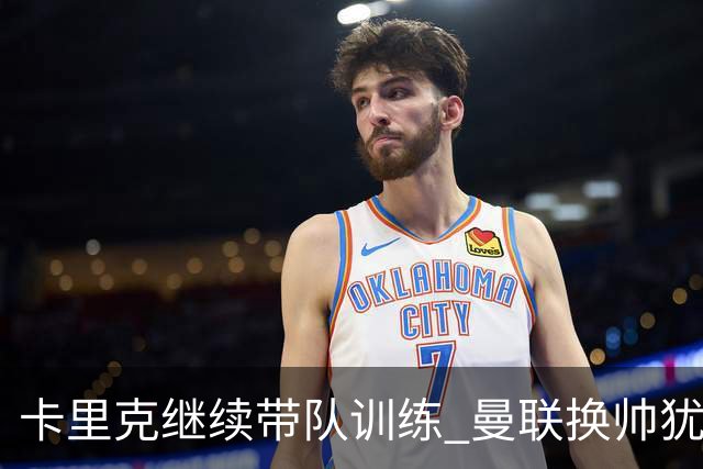 卡里克继续带队训练 曼联换帅犹豫因为钱的问题？