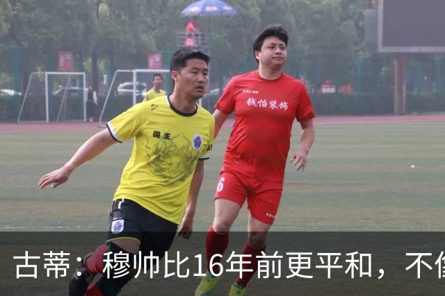 古蒂：穆帅比16年前更平和，不像第一次执教皇马时那样冲动了