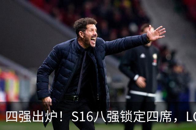 四强出炉！S16八强锁定四席，LCK三队领跑，iG扛下LPL大旗