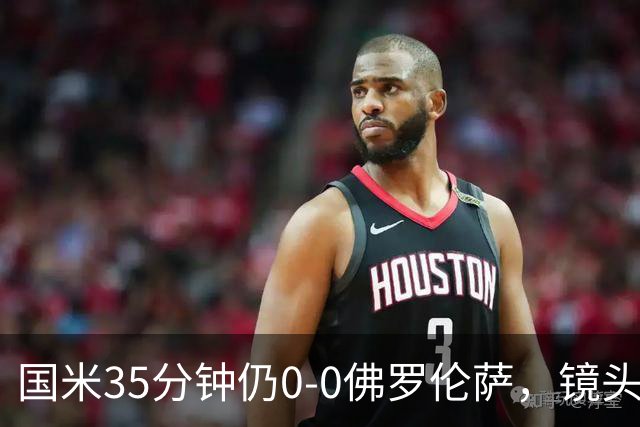 国米35分钟仍0-0佛罗伦萨，镜头给到本场伤缺的劳塔罗