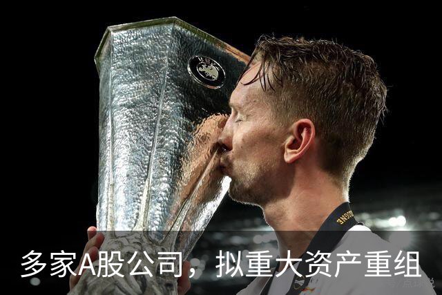 多家A股公司，拟重大资产重组