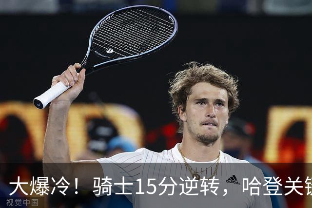 大爆冷！骑士15分逆转，哈登关键救赎，麦丹六犯驱逐，华子空砍47分