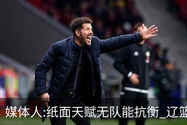媒体人:纸面天赋无队能抗衡 辽篮王朝呼之欲出