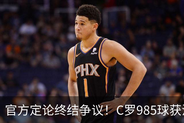官方定论终结争议！C罗985球获沙特联认证，千球倒计时已越来越近
