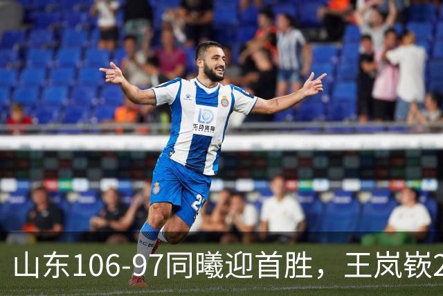 山东106-97同曦迎首胜，王岚嵚27分，郭昊文24分