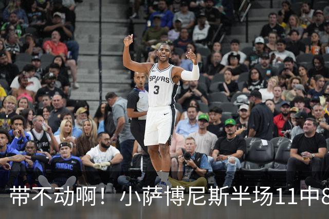 带不动啊！小萨博尼斯半场11中8高效拿下16分4板5助