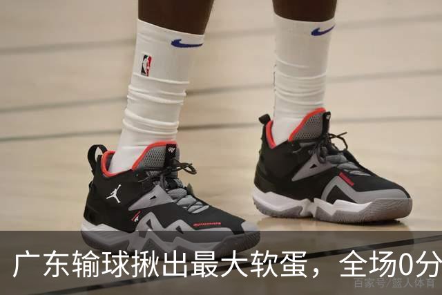 广东输球揪出最大软蛋，全场0分0盖帽，名记怒喷：根本打不了CBA快换掉