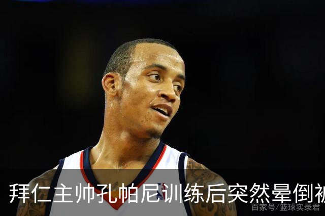 拜仁主帅孔帕尼训练后突然晕倒被紧急送医 目前留院观察