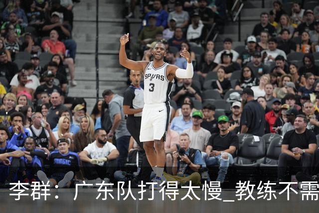 李群：广东队打得太慢 教练不需每一次战术都要琢磨 把比赛交给球员