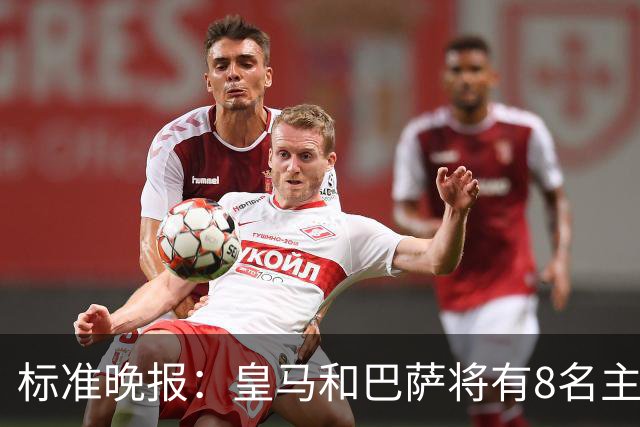 标准晚报：皇马和巴萨将有8名主力缺席国家德比，双方各4人