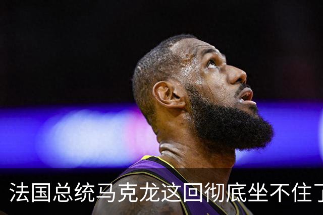 法国总统马克龙这回彻底坐不住了！