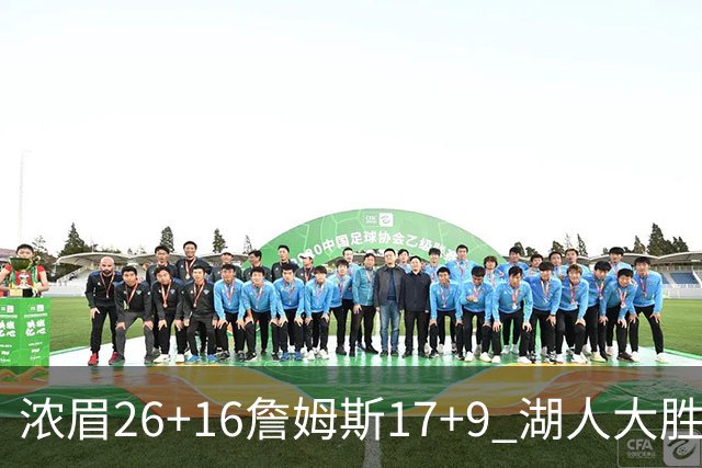 浓眉26+16詹姆斯17+9 湖人大胜锁定小组头名