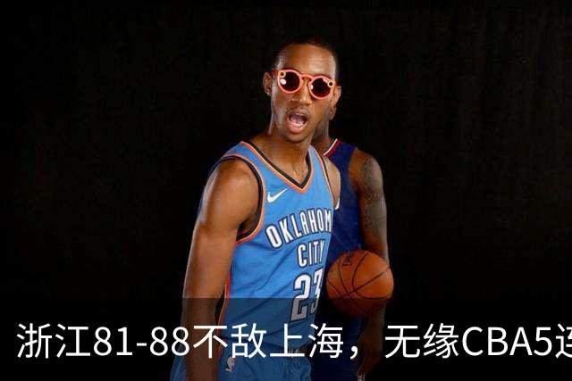 浙江81-88不敌上海，无缘CBA5连胜，上海3连胜，古德温32分8板7助