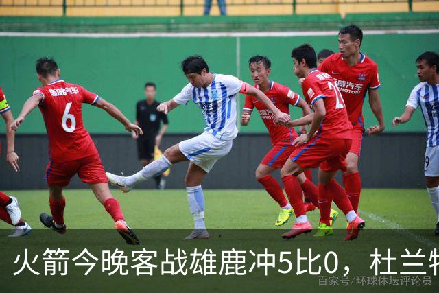 火箭今晚客战雄鹿冲5比0，杜兰特领衔首发