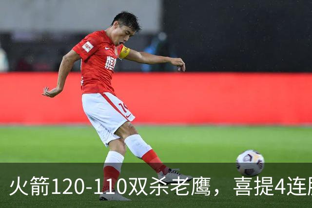 火箭120-110双杀老鹰，喜提4连胜！这一战不得不承认5个事实：申京完成进化了