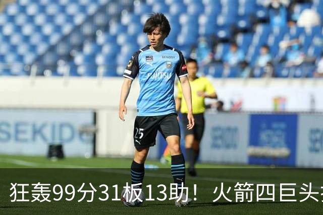 狂轰99分31板13助！火箭四巨头打疯了，状元32+5，一战看穿5个事实