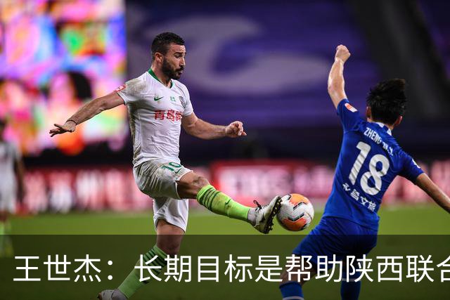 王世杰：长期目标是帮助陕西联合冲超；陈导让我在场上多对抗
