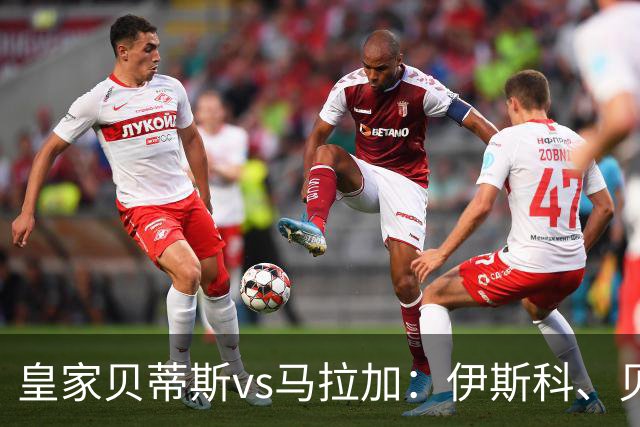 皇家贝蒂斯vs马拉加：伊斯科、贝莱林首发，普加、卡洛斯-多托尔出战