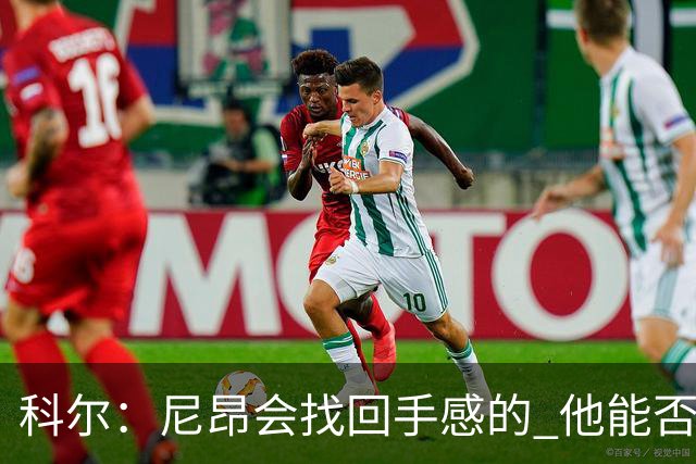 科尔：尼昂会找回手感的 他能否融入防守体系会更重要
