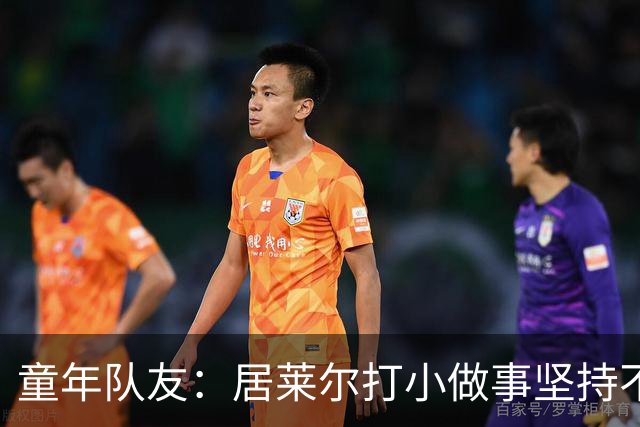 童年队友：居莱尔打小做事坚持不懈，如今他是世界球星而我是店员