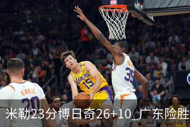 米勒23分博日奇26+10 广东险胜送宁波4连败