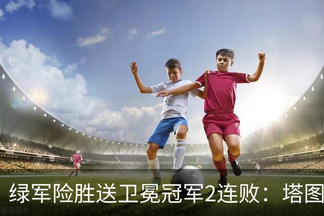 绿军险胜送卫冕冠军2连败：塔图姆36+9+7 尼克斯3人20+仍输