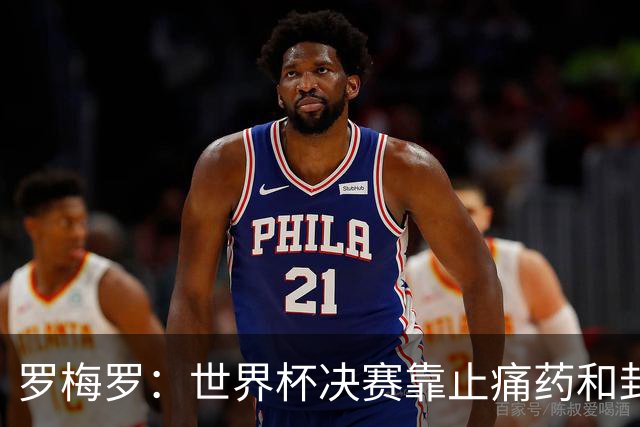 罗梅罗：世界杯决赛靠止痛药和封闭硬撑；西班牙夺冠实至名归
