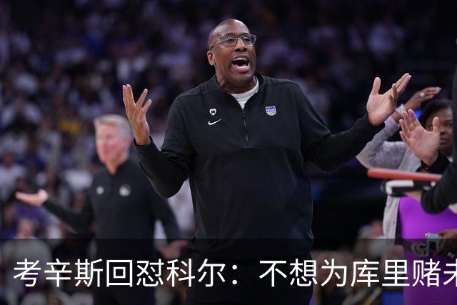 考辛斯回怼科尔：不想为库里赌未来，那就交易他