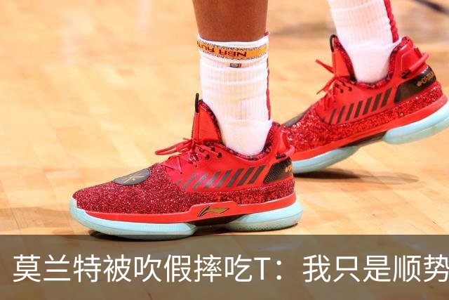 莫兰特被吹假摔吃T：我只是顺势倒地，假摔要罚两千我会申诉