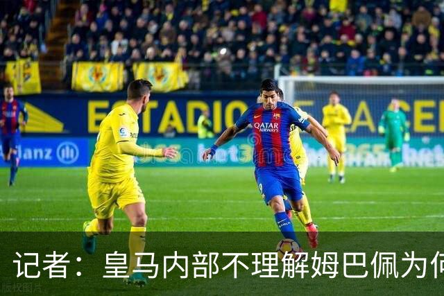 记者：皇马内部不理解姆巴佩为何通过个人渠道致歉，而非俱乐部