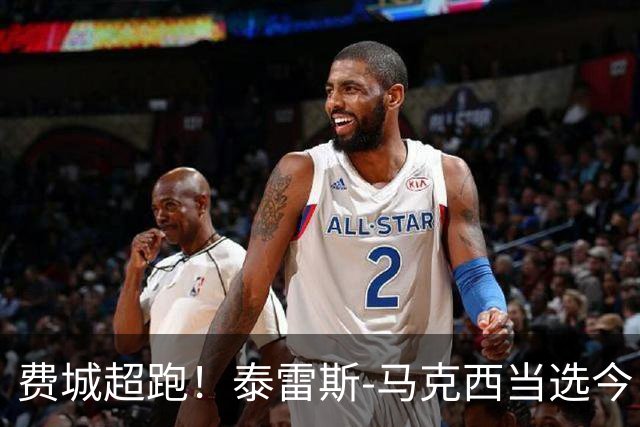 费城超跑！泰雷斯-马克西当选今日JRs评选最佳球员