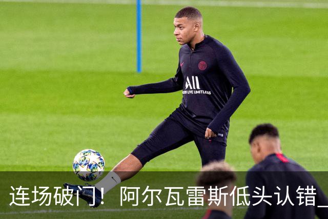 连场破门！阿尔瓦雷斯低头认错 公开向马竞球迷道歉