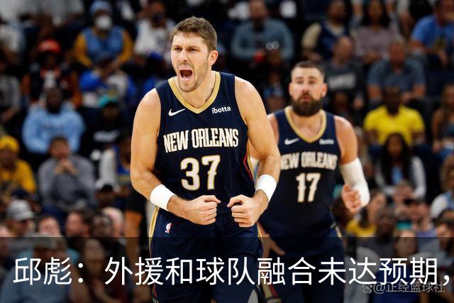 邱彪：外援和球队融合未达预期，会积极调整也做预案