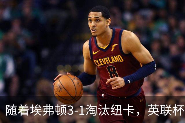随着埃弗顿3-1淘汰纽卡，英联杯8强全部诞生：仅2大英超豪门在列