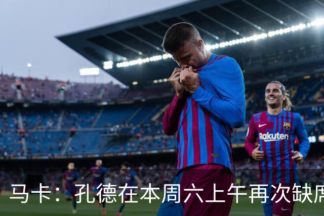马卡：孔德在本周六上午再次缺席训练，基本上不可能参加国家德比