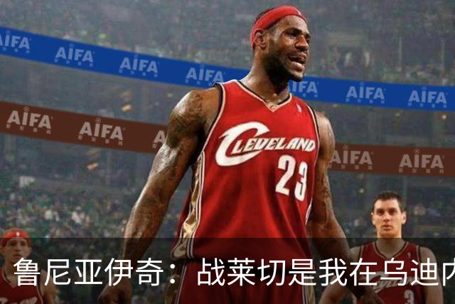 鲁尼亚伊奇：战莱切是我在乌迪内斯最糟一战，面对米兰会不同