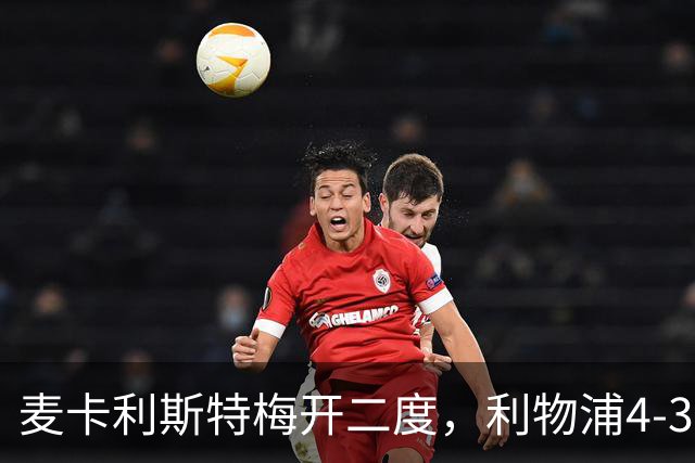 麦卡利斯特梅开二度，利物浦4-3逆转西甲对手 实现欧冠三连胜