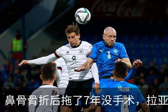 鼻骨骨折后拖了7年没手术，拉亚：等退役再说