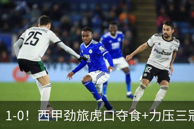 1-0！西甲劲旅虎口夺食+力压三冠王登顶，欧冠2冠