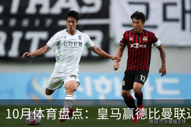 10月体育盘点：皇马赢德比曼联近降级安东内利近夺冠